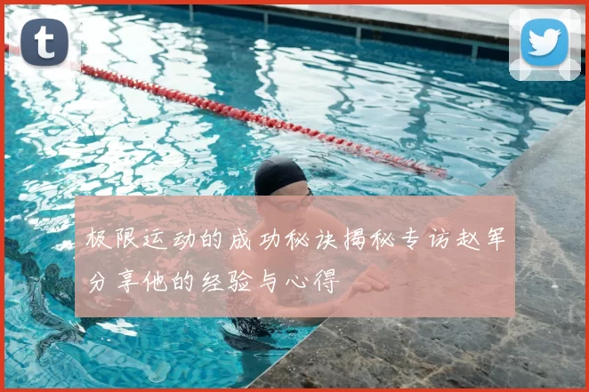 极限运动的成功秘诀揭秘专访赵军分享他的经验与心得