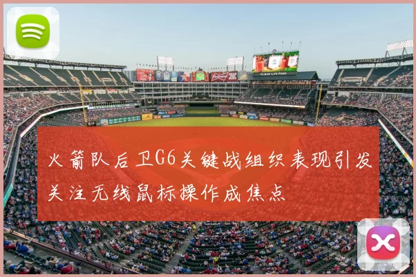 火箭队后卫G6关键战组织表现引发关注无线鼠标操作成焦点
