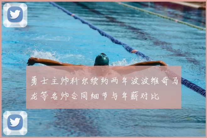 勇士主帅科尔续约两年波波维奇马龙等名帅合同细节与年薪对比