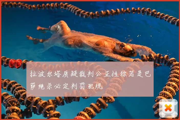 拉波尔塔质疑裁判公正性称若是巴萨绝杀必定判罚犯规