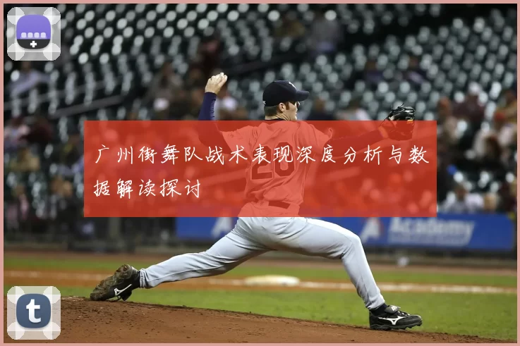广州街舞队战术表现深度分析与数据解读探讨
