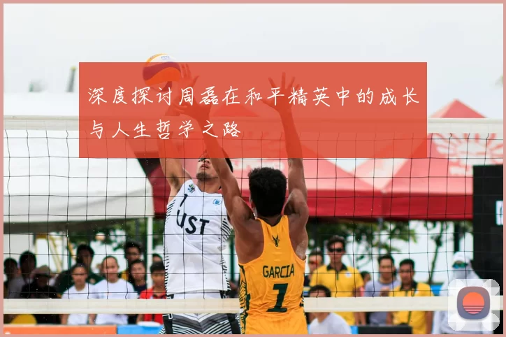 深度探讨周磊在和平精英中的成长与人生哲学之路