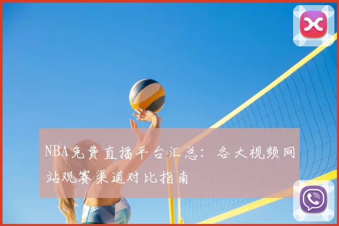 NBA免费直播平台汇总:各大视频网站观赛渠道对比指南