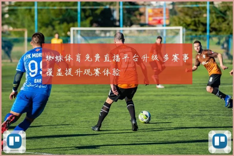 蜘蛛体育免费直播平台升级 多赛事覆盖提升观赛体验