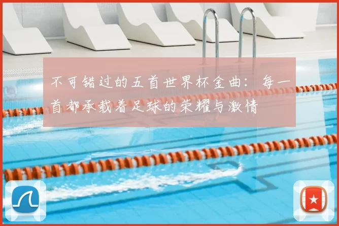 不可错过的五首世界杯金曲:每一首都承载着足球的荣耀与激情