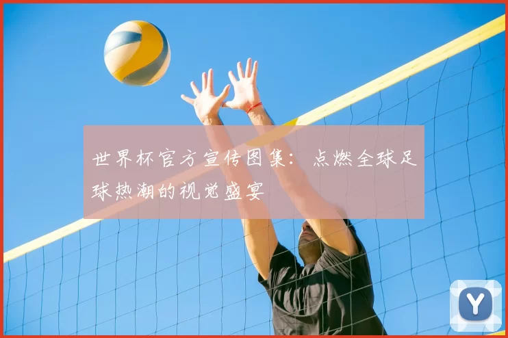 世界杯官方宣传图集：点燃全球足球热潮的视觉盛宴