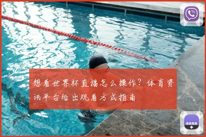 想看世界杯直播怎么操作？体育资讯平台给出观看方式指南