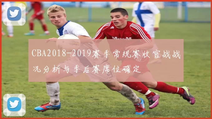 CBA2018-2019赛季常规赛收官战战况分析与季后赛席位确定
