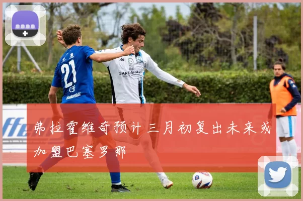 弗拉霍维奇预计三月初复出未来或加盟巴塞罗那