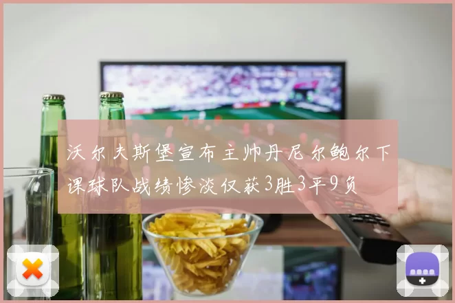 沃尔夫斯堡宣布主帅丹尼尔鲍尔下课球队战绩惨淡仅获3胜3平9负