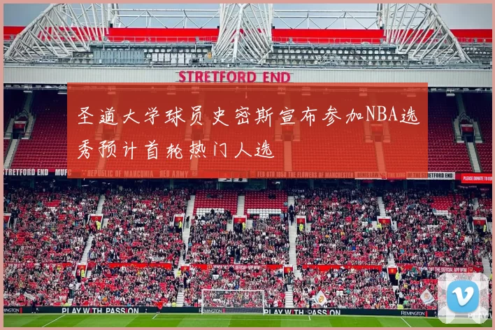 圣道大学球员史密斯宣布参加NBA选秀预计首轮热门人选