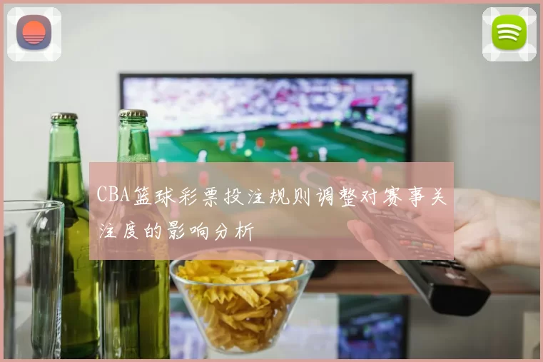 CBA篮球彩票投注规则调整对赛事关注度的影响分析