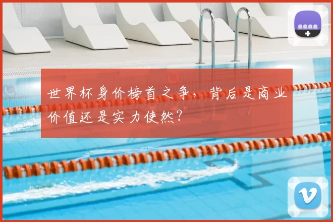 世界杯身价榜首之争,背后是商业价值还是实力使然?