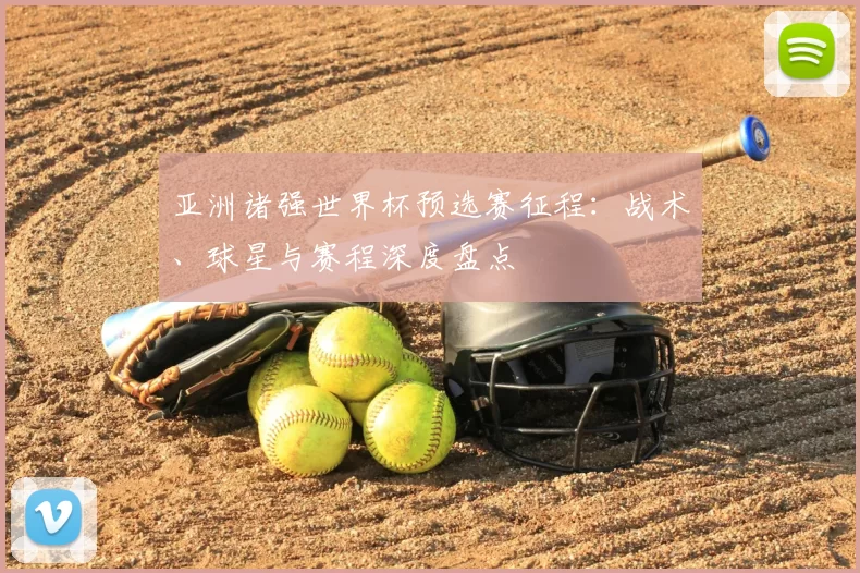 亚洲诸强世界杯预选赛征程:战术、球星与赛程深度盘点