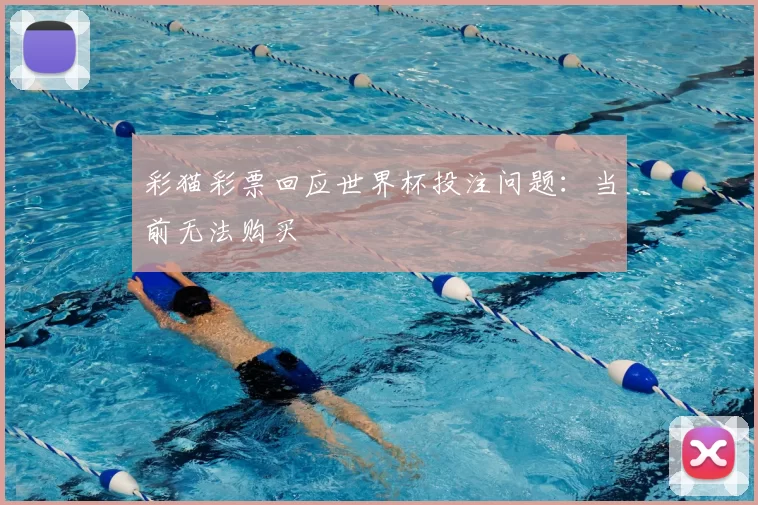 彩猫彩票回应世界杯投注问题:当前无法购买