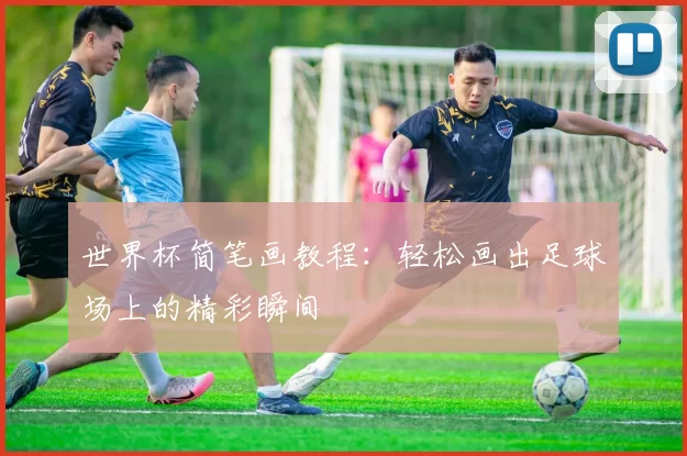 世界杯简笔画教程：轻松画出足球场上的精彩瞬间