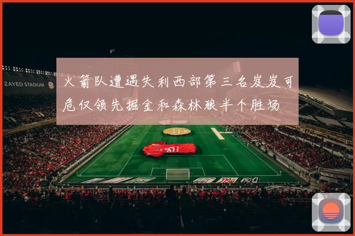 火箭队遭遇失利西部第三名岌岌可危仅领先掘金和森林狼半个胜场