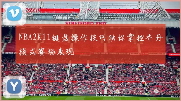 NBA2K11键盘操作技巧助你掌控乔丹模式赛场表现