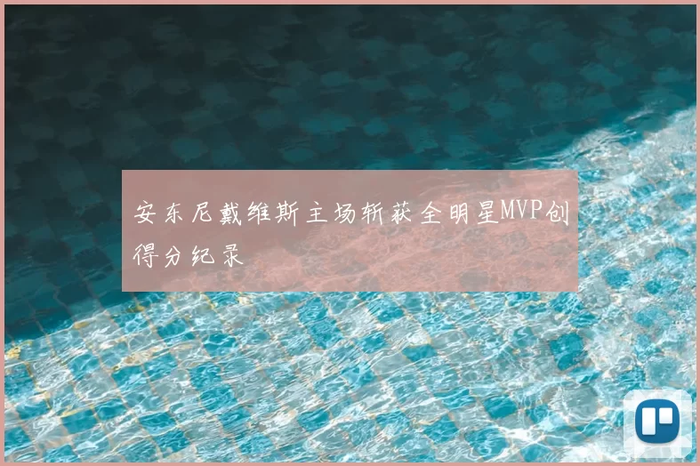 安东尼戴维斯主场斩获全明星MVP创得分纪录