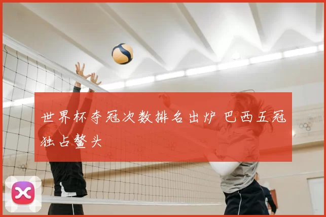 世界杯夺冠次数排名出炉 巴西五冠独占鳌头