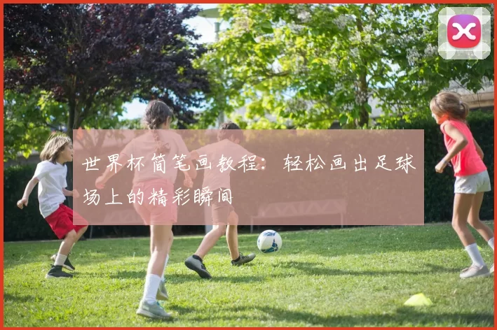 世界杯简笔画教程:轻松画出足球场上的精彩瞬间