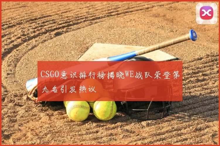 CSGO意识排行榜揭晓WE战队荣登第九名引发热议