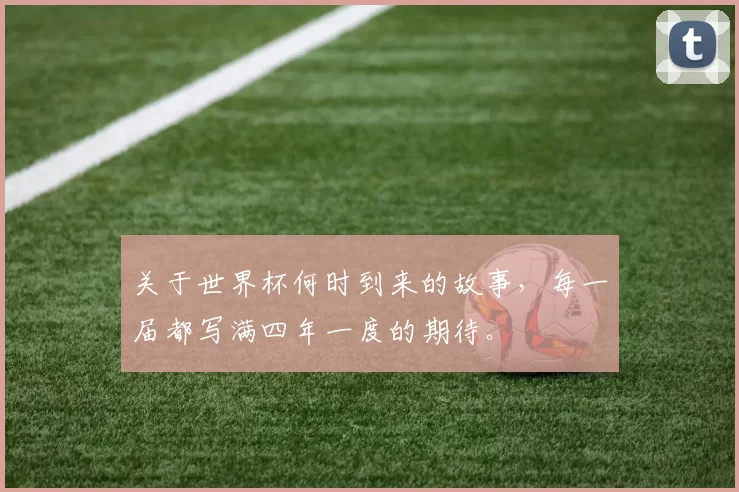 关于世界杯何时到来的故事，每一届都写满四年一度的期待。