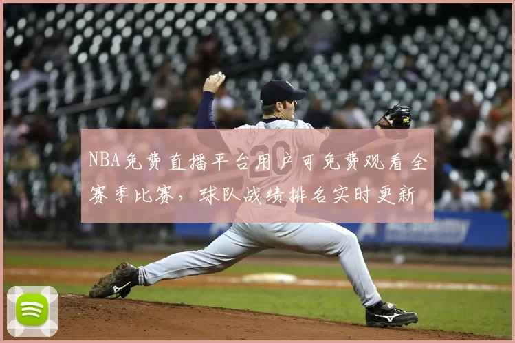 NBA免费直播平台用户可免费观看全赛季比赛,球队战绩排名实时更新