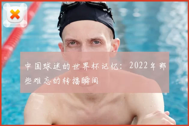 中国球迷的世界杯记忆:2022年那些难忘的转播瞬间