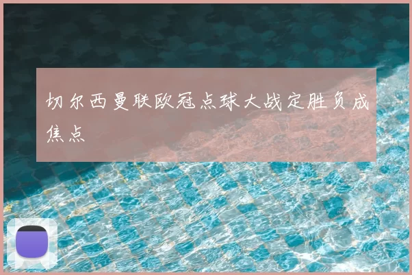 切尔西曼联欧冠点球大战定胜负成焦点
