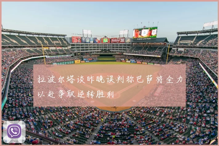 拉波尔塔谈昨晚误判称巴萨将全力以赴争取逆转胜利