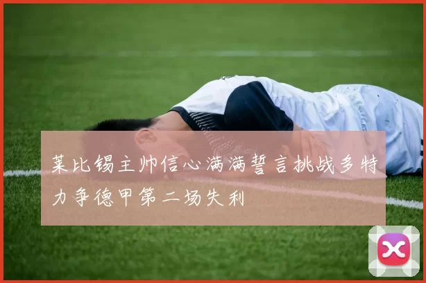 莱比锡主帅信心满满誓言挑战多特力争德甲第二场失利