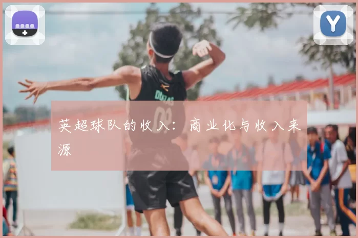 英超球队的收入:商业化与收入来源