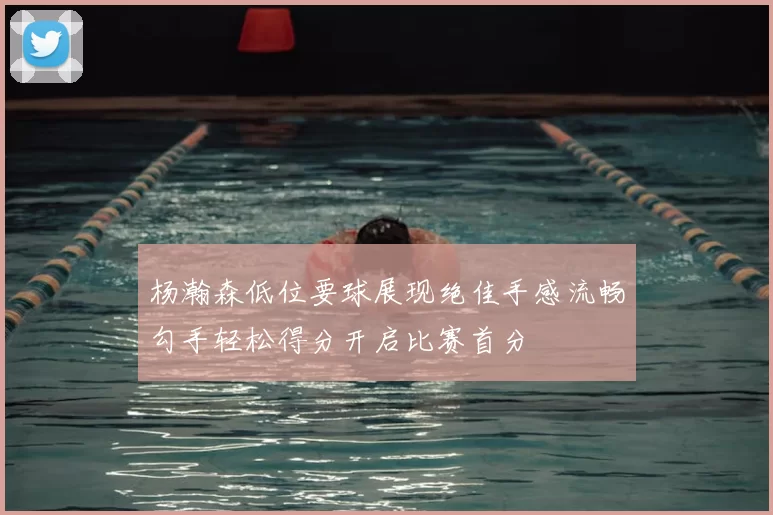 杨瀚森低位要球展现绝佳手感流畅勾手轻松得分开启比赛首分