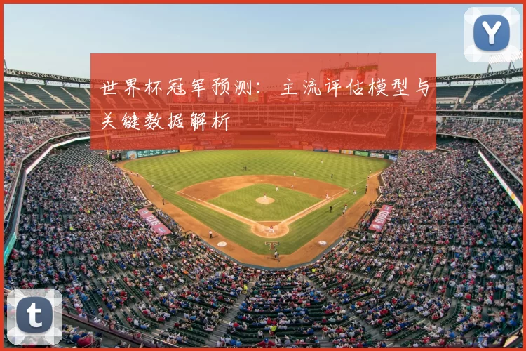 世界杯冠军预测：主流评估模型与关键数据解析