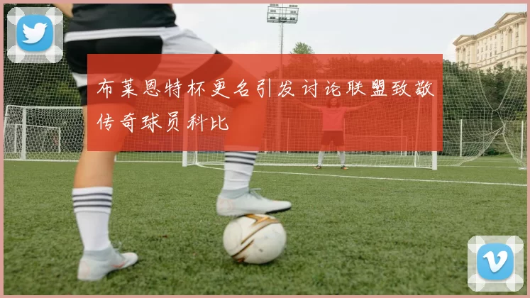 布莱恩特杯更名引发讨论联盟致敬传奇球员科比