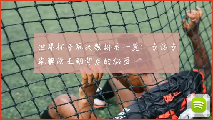 世界杯夺冠次数排名一览：专访专家解读王朝背后的秘密