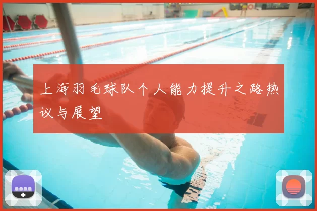 上海羽毛球队个人能力提升之路热议与展望