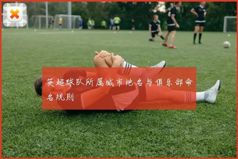 英超球队所属城市地名与俱乐部命名规则