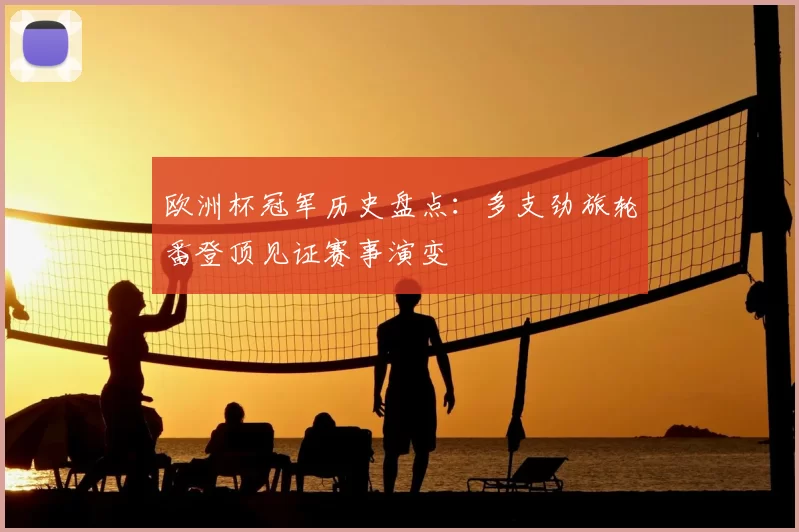 欧洲杯冠军历史盘点：多支劲旅轮番登顶见证赛事演变