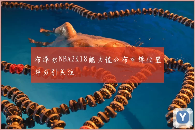 布泽尔NBA2K18能力值公布中锋位置评分引关注