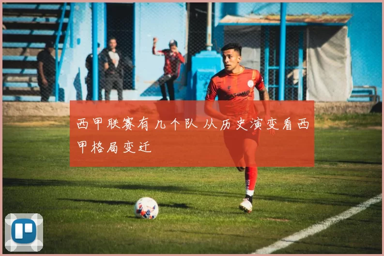 西甲联赛有几个队 从历史演变看西甲格局变迁