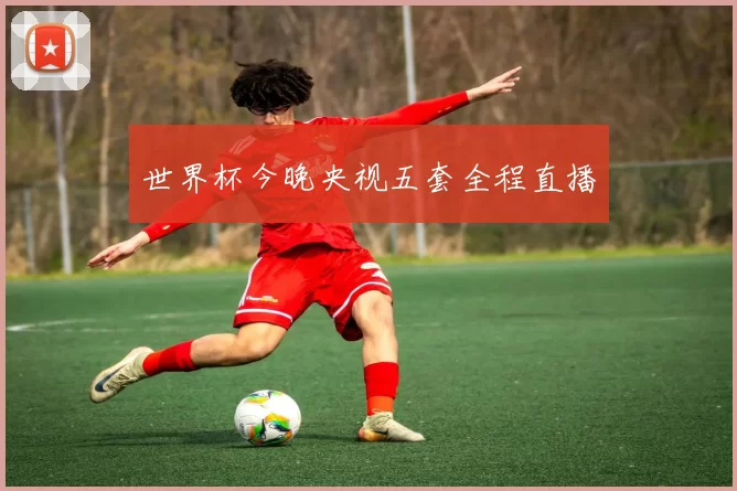 世界杯今晚央视五套全程直播