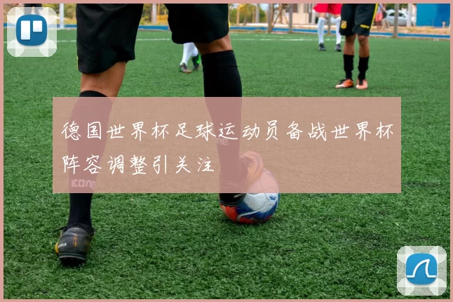 德国世界杯足球运动员备战世界杯阵容调整引关注