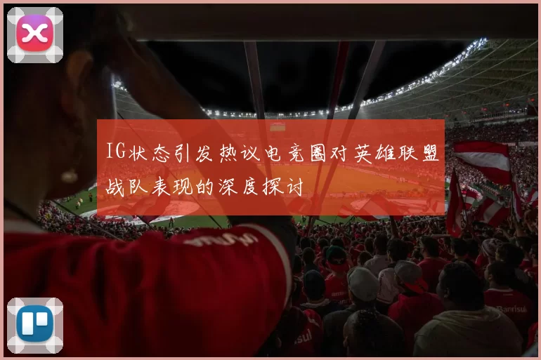 IG状态引发热议电竞圈对英雄联盟战队表现的深度探讨