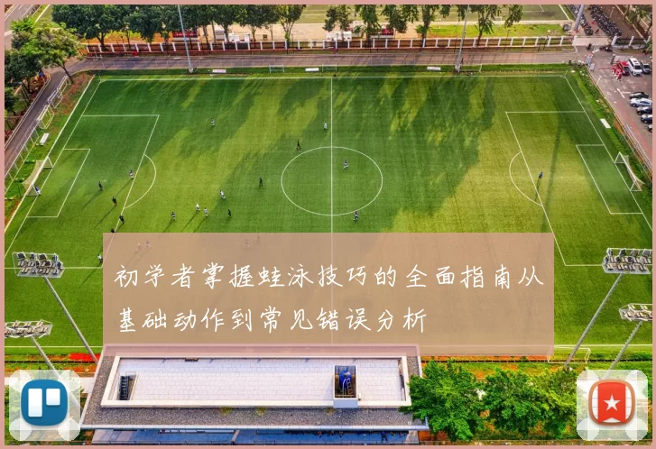 初学者掌握蛙泳技巧的全面指南从基础动作到常见错误分析