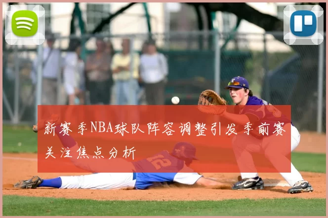 新赛季NBA球队阵容调整引发季前赛关注焦点分析