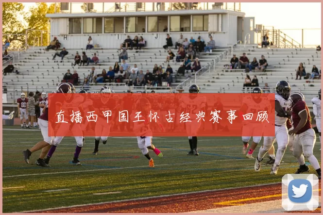 直播西甲国王怀古经典赛事回顾