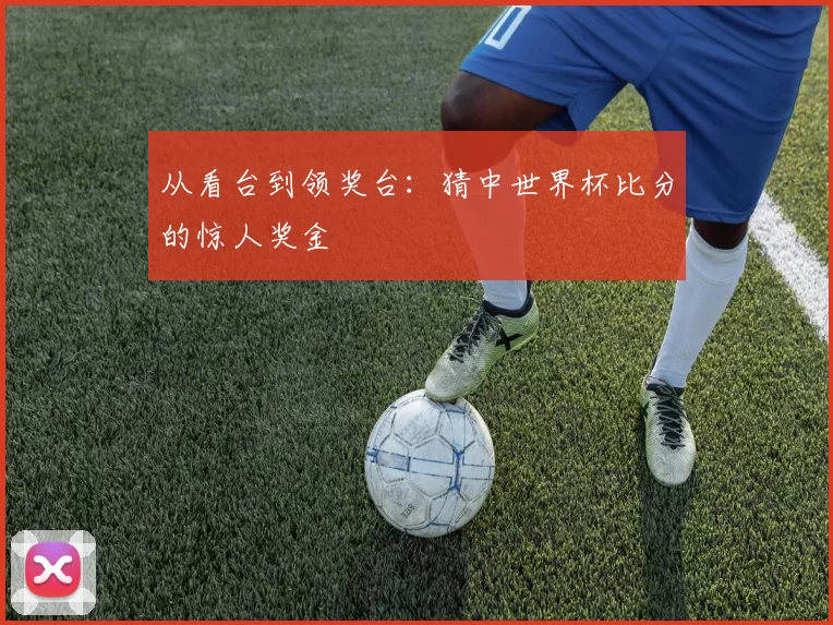 从看台到领奖台:猜中世界杯比分的惊人奖金