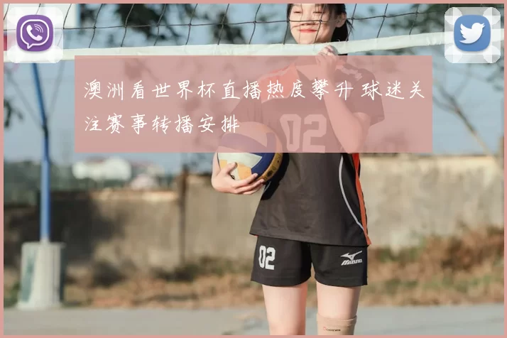 澳洲看世界杯直播热度攀升 球迷关注赛事转播安排